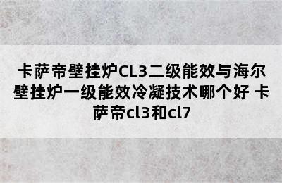 卡萨帝壁挂炉CL3二级能效与海尔壁挂炉一级能效冷凝技术哪个好 卡萨帝cl3和cl7